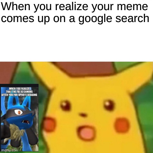 Wow, my meme is on a Google Search (How Ironic) | When you realize your meme comes up on a google search | image tagged in memes,surprised pikachu | made w/ Imgflip meme maker