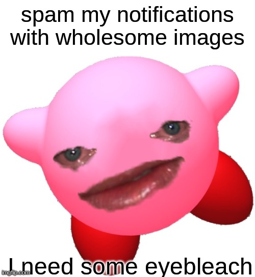 I've seen, terrible things | spam my notifications with wholesome images; I need some eyebleach | image tagged in sad kirby | made w/ Imgflip meme maker