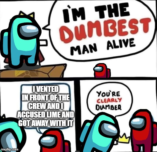 Dumbest Man Alive Blank | I VENTED IN FRONT OF THE CREW AND I ACCUSED LIME AND GOT AWAY WITH IT | image tagged in dumbest man alive blank | made w/ Imgflip meme maker
