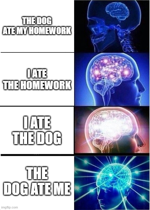 Expanding Brain |  THE DOG ATE MY HOMEWORK; I ATE THE HOMEWORK; I ATE THE DOG; THE DOG ATE ME | image tagged in memes,expanding brain | made w/ Imgflip meme maker