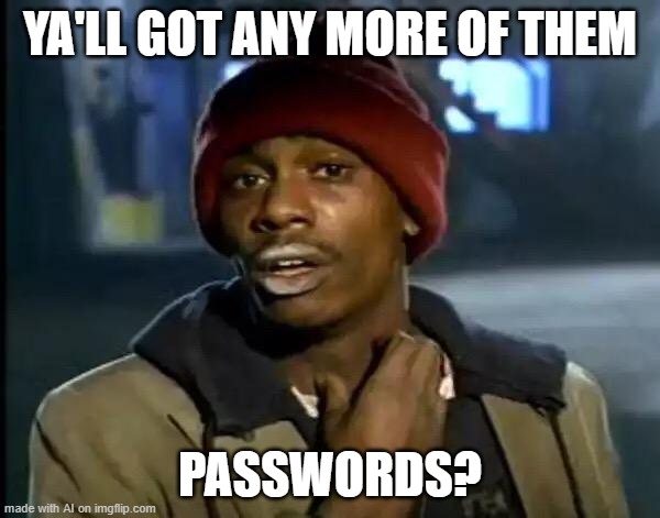 Hackers be like | YA'LL GOT ANY MORE OF THEM; PASSWORDS? | image tagged in memes,y'all got any more of that | made w/ Imgflip meme maker