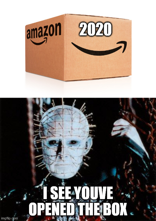 2020 is Pinheads time to shine |  2020; I SEE YOUVE OPENED THE BOX | image tagged in pinhead,amazon box | made w/ Imgflip meme maker