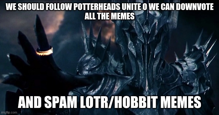 Sauron | WE SHOULD FOLLOW POTTERHEADS UNITE O WE CAN DOWNVOTE
ALL THE MEMES; AND SPAM LOTR/HOBBIT MEMES | image tagged in sauron | made w/ Imgflip meme maker