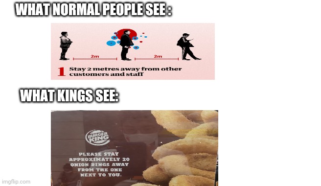 Mmm... Chicken nuggets.. | WHAT NORMAL PEOPLE SEE :; WHAT KINGS SEE: | image tagged in social distancing | made w/ Imgflip meme maker