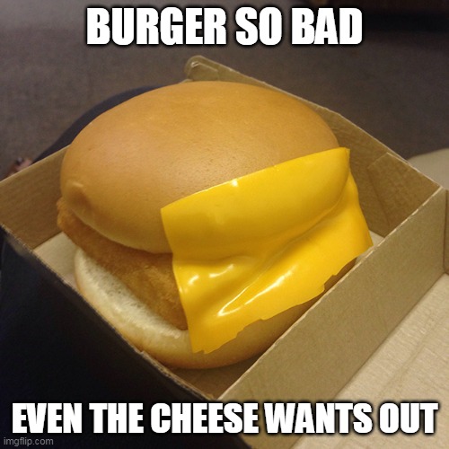 Bad burger | BURGER SO BAD; EVEN THE CHEESE WANTS OUT | image tagged in fast food,bad,cheeseburger,cheese | made w/ Imgflip meme maker