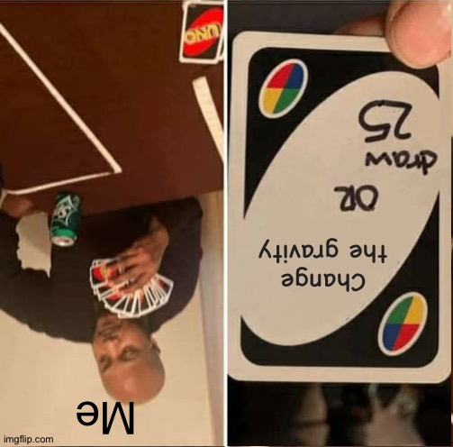 You might hurt your necks trying to read this | Change the gravity; Me | image tagged in memes,funny,gravity,uno draw 25 cards | made w/ Imgflip meme maker