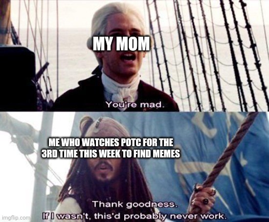 Jack Sparrow | MY MOM; ME WHO WATCHES POTC FOR THE 3RD TIME THIS WEEK TO FIND MEMES | image tagged in pirates,pirates of the carribean,jack sparrow,johnny depp | made w/ Imgflip meme maker