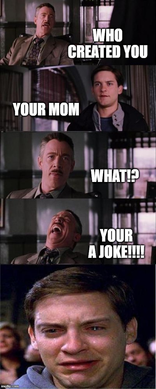 memes 2020 | WHO CREATED YOU; YOUR MOM; WHAT!? YOUR A JOKE!!!! | image tagged in memes,peter parker cry | made w/ Imgflip meme maker