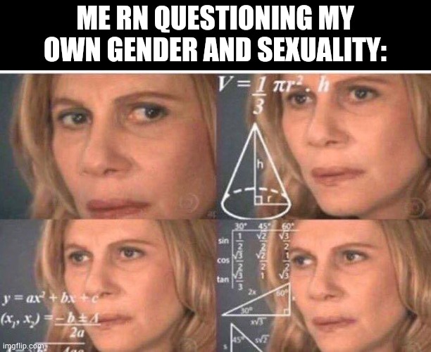 Math lady/Confused lady | ME RN QUESTIONING MY OWN GENDER AND SEXUALITY: | image tagged in math lady/confused lady | made w/ Imgflip meme maker