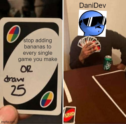 IN EVERY SINGLE GAME HE MAKES... | DaniDev; stop adding bananas to every single game you make | image tagged in memes,uno draw 25 cards | made w/ Imgflip meme maker