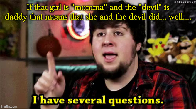 i have several questions | If that girl is "momma" and the "devil" is daddy that means that she and the devil did... well.... | image tagged in i have several questions | made w/ Imgflip meme maker