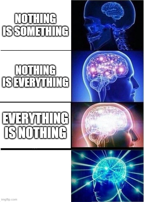 Nothing? | NOTHING IS SOMETHING; NOTHING IS EVERYTHING; EVERYTHING IS NOTHING | image tagged in memes,expanding brain | made w/ Imgflip meme maker