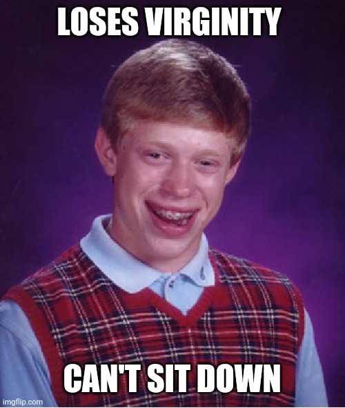 Bad Luck Brian Meme | LOSES VIRGINITY; CAN'T SIT DOWN | image tagged in memes,bad luck brian | made w/ Imgflip meme maker