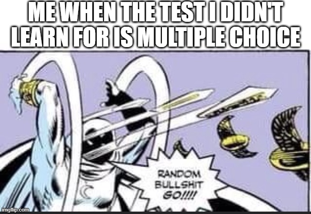 me when i dont study |  ME WHEN THE TEST I DIDN'T LEARN FOR IS MULTIPLE CHOICE | image tagged in random bullshit go,memes,funny,school,test | made w/ Imgflip meme maker