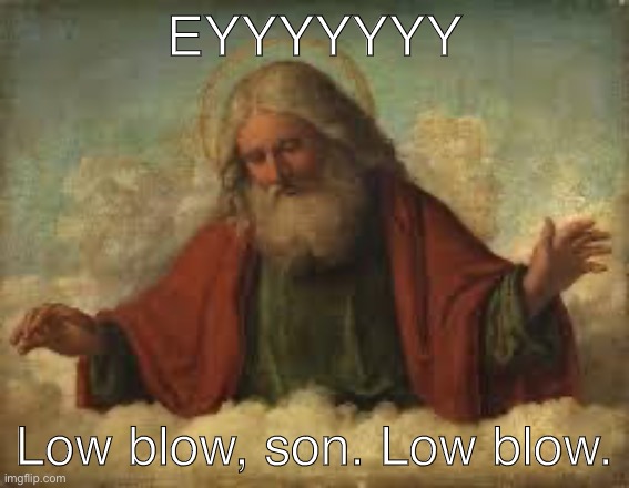 God is ight, I assume. God’s supporters tho? | EYYYYYYY; Low blow, son. Low blow. | image tagged in god,religion,anti-religion,anti-religious,cringe,cringe worthy | made w/ Imgflip meme maker
