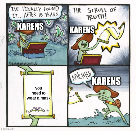 this is very much true lol | KARENS; KARENS; you need to wear a mask; KARENS | image tagged in memes,the scroll of truth,karens,2020,face mask | made w/ Imgflip meme maker