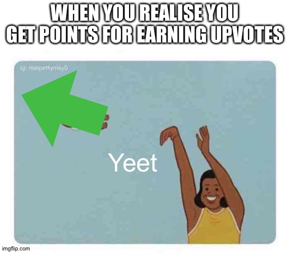 True | WHEN YOU REALISE YOU GET POINTS FOR EARNING UPVOTES; Yeet | image tagged in mom throwing baby | made w/ Imgflip meme maker