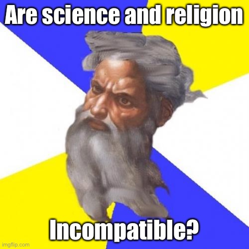 Tl;dr I don’t think so. | Are science and religion; Incompatible? | image tagged in memes,advice god,science,religion,religious,humanity | made w/ Imgflip meme maker