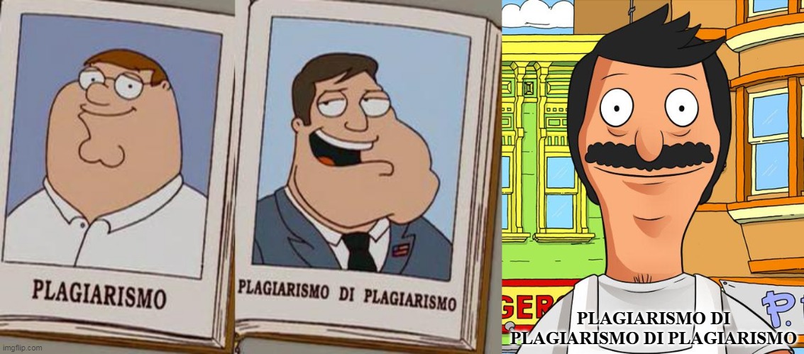 Plagio Di Plagio Di Plagio | PLAGIARISMO DI PLAGIARISMO DI PLAGIARISMO | image tagged in plagiarism,family guy,american dad,bob's burgers | made w/ Imgflip meme maker