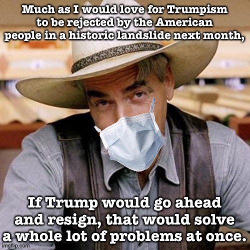 His Covid diagnosis underscores a totally failed approach to governing. Will his ego let him step down and avoid a blowout loss? | Much as I would love for Trumpism to be rejected by the American people in a historic landslide next month, If Trump would go ahead and resign, that would solve a whole lot of problems at once. | image tagged in sarcasm cowboy with face mask,covid-19,resignation,president trump,coronavirus,election 2020 | made w/ Imgflip meme maker
