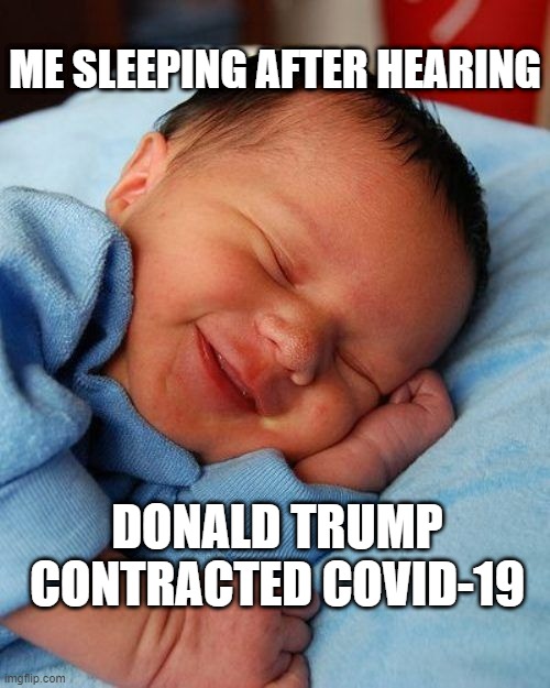 Me Sleeping after hearing Trump has Covid19 | ME SLEEPING AFTER HEARING; DONALD TRUMP CONTRACTED COVID-19 | image tagged in politics | made w/ Imgflip meme maker