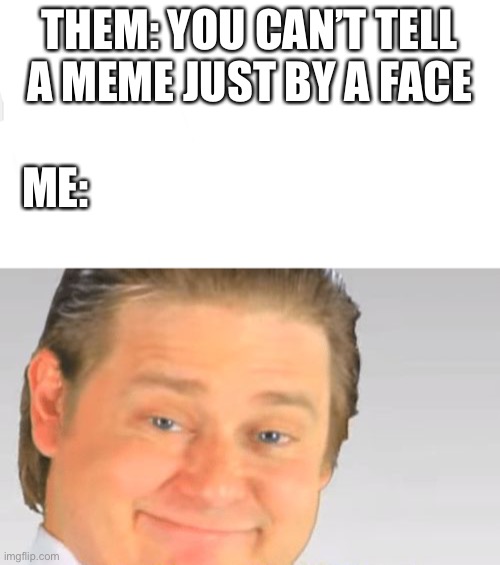 Answer not in title | THEM: YOU CAN’T TELL A MEME JUST BY A FACE; ME: | image tagged in it's free real estate | made w/ Imgflip meme maker