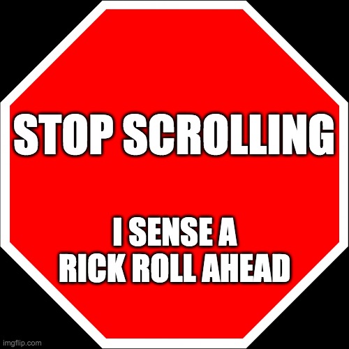 STOP SCROLLING AND GO TO ANOTHER STREAM | STOP SCROLLING; I SENSE A RICK ROLL AHEAD | image tagged in blank stop sign,rick roll,rick astley,rick rolled | made w/ Imgflip meme maker