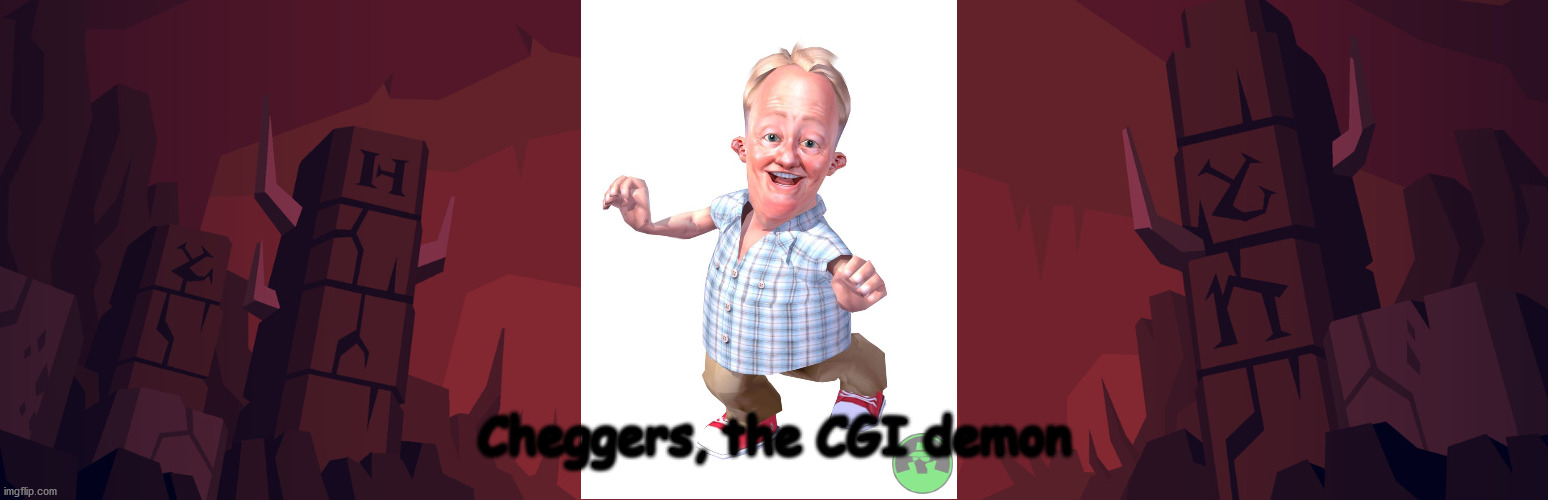 cheggers |  Cheggers, the CGI demon | image tagged in memes | made w/ Imgflip meme maker
