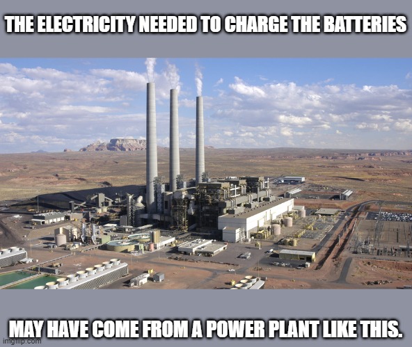 THE ELECTRICITY NEEDED TO CHARGE THE BATTERIES MAY HAVE COME FROM A POWER PLANT LIKE THIS. | made w/ Imgflip meme maker
