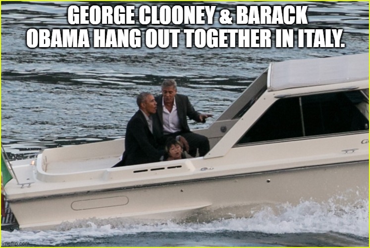 He's with me. | GEORGE CLOONEY & BARACK OBAMA HANG OUT TOGETHER IN ITALY. | image tagged in obama,joe biden,george clooney,jeffrey epstein,kamala harris,boats | made w/ Imgflip meme maker