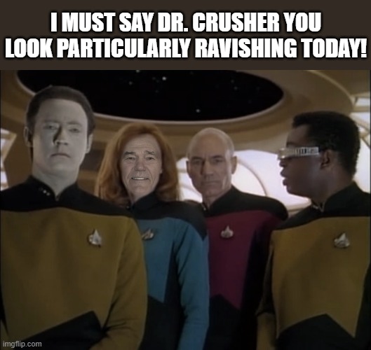 star trek weekend a kewlew event | I MUST SAY DR. CRUSHER YOU LOOK PARTICULARLY RAVISHING TODAY! | image tagged in star trek,kewlew | made w/ Imgflip meme maker