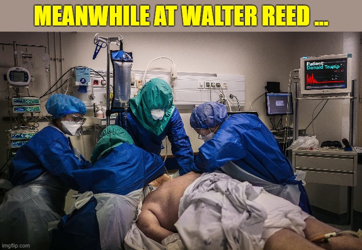 President's physician says the President is "doing very well" | MEANWHILE AT WALTER REED ... | image tagged in donald trump,covid19,hospital,icu,karma's a bitch | made w/ Imgflip meme maker