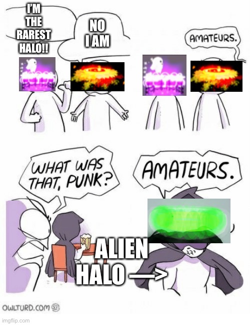 Anyone who plays Royale High will get this.. | NO I AM; I’M THE RAREST HALO!! ALIEN HALO —> | image tagged in amateurs | made w/ Imgflip meme maker