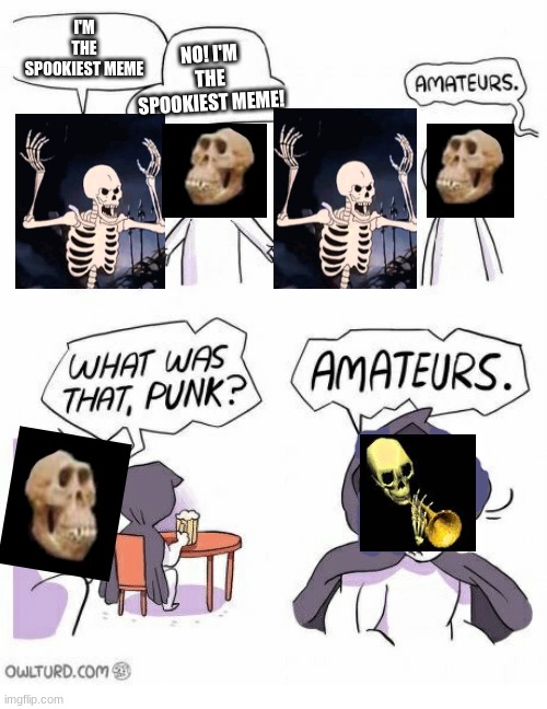 D O O T FOR THE WIN | NO! I'M THE SPOOKIEST MEME! I'M THE SPOOKIEST MEME | image tagged in amateurs,d o o t,idiot skull,angry skeleton,2spooky4me,spooktober | made w/ Imgflip meme maker