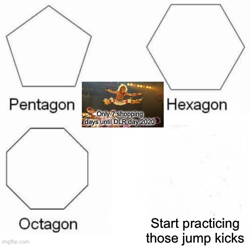 Pentagon Hexagon Octagon | Only 7 shopping days until DLR day 2020; Start practicing those jump kicks | image tagged in memes,pentagon hexagon octagon | made w/ Imgflip meme maker