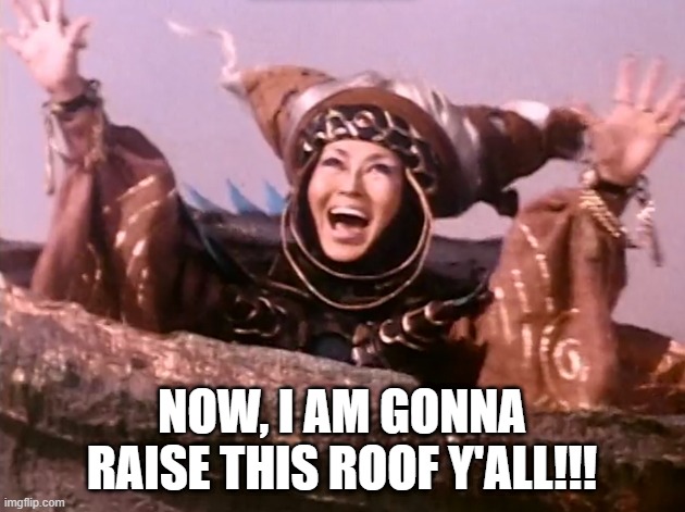 Rita Ridiculous | NOW, I AM GONNA RAISE THIS ROOF Y'ALL!!! | image tagged in power rangers villain | made w/ Imgflip meme maker