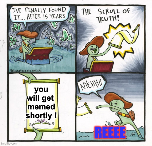 The scroll of truth, getting memed | you will get 
memed shortly ! REEEE | image tagged in memes,the scroll of truth | made w/ Imgflip meme maker