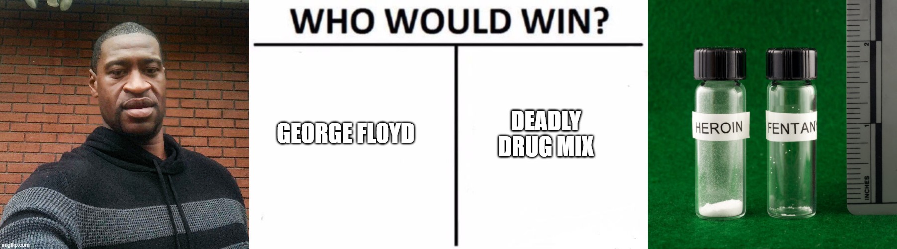 George Floyd's true murderer | DEADLY DRUG MIX; GEORGE FLOYD | image tagged in memes,who would win,blm,protest,drugs are bad,george floyd | made w/ Imgflip meme maker