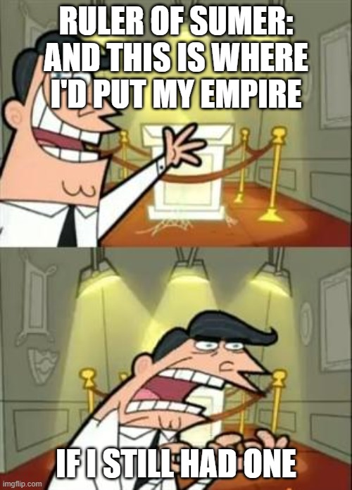 This Is Where I'd Put My Trophy If I Had One Meme | RULER OF SUMER: AND THIS IS WHERE I'D PUT MY EMPIRE; IF I STILL HAD ONE | image tagged in memes,this is where i'd put my trophy if i had one | made w/ Imgflip meme maker