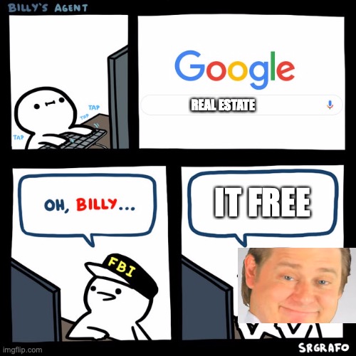 Billy's FBI Agent | REAL ESTATE; IT FREE | image tagged in billy's fbi agent | made w/ Imgflip meme maker