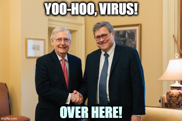 Co-enablers of the pandemic. Partners in crime. | YOO-HOO, VIRUS! OVER HERE! | image tagged in mcconnell and barr enemies of america,mitch mcconnell,doj,coronavirus,covid-19,pandemic | made w/ Imgflip meme maker
