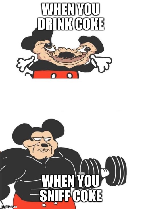 Buff Mickey Mouse | WHEN YOU DRINK COKE WHEN YOU SNIFF COKE | image tagged in buff mickey mouse | made w/ Imgflip meme maker