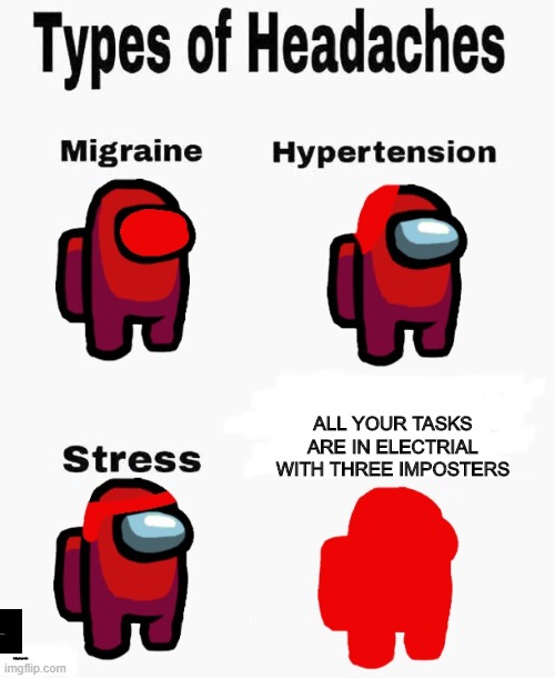 Among us types of headaches | ALL YOUR TASKS ARE IN ELECTRIAL WITH THREE IMPOSTERS; being imposter | image tagged in among us types of headaches | made w/ Imgflip meme maker