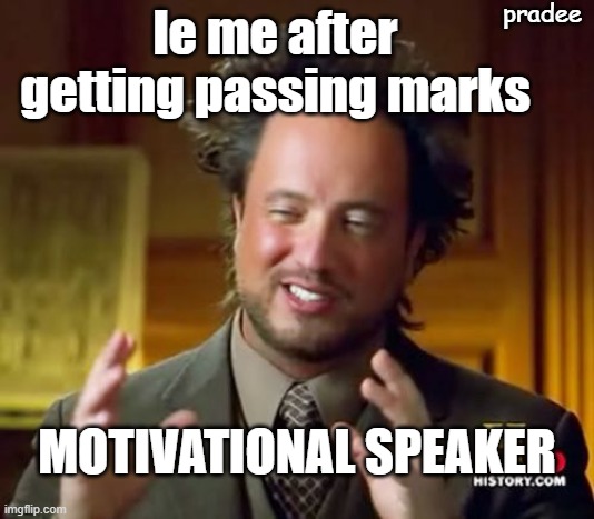 Ancient Aliens | pradee; le me after getting passing marks; MOTIVATIONAL SPEAKER | image tagged in memes,ancient aliens | made w/ Imgflip meme maker
