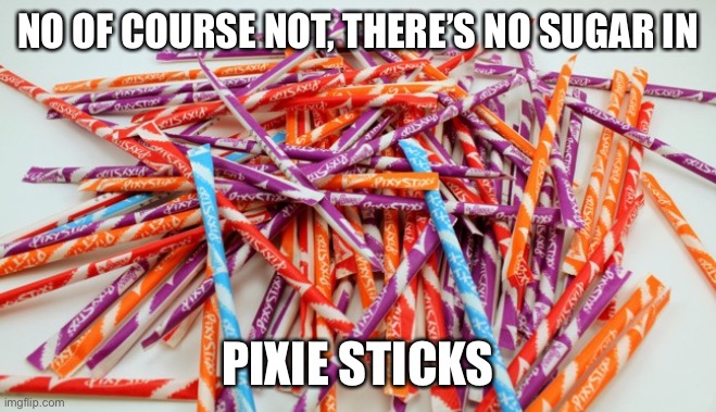 Easy to calm children | NO OF COURSE NOT, THERE’S NO SUGAR IN; PIXIE STICKS | image tagged in funny memes | made w/ Imgflip meme maker