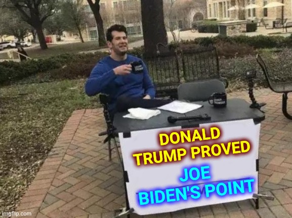 It's Magically Delicious | DONALD TRUMP PROVED; JOE BIDEN'S POINT | image tagged in memes,change my mind,trump unfit unqualified dangerous,irony,ironic,covid-19 | made w/ Imgflip meme maker
