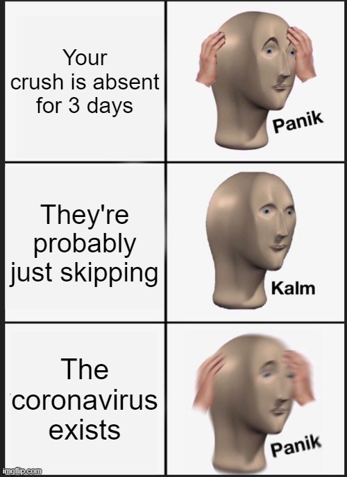 Panik Kalm Panik | Your crush is absent for 3 days; They're probably just skipping; The coronavirus exists | image tagged in memes,panik kalm panik | made w/ Imgflip meme maker