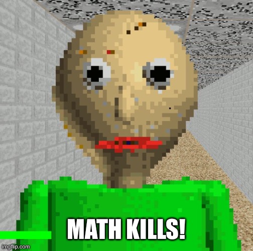 Baldi | MATH KILLS! | image tagged in baldi | made w/ Imgflip meme maker