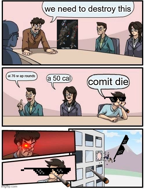 Boardroom Meeting Suggestion | we need to destroy this; ai 76 w ap rounds; comit die; a 50 cal | image tagged in memes,boardroom meeting suggestion | made w/ Imgflip meme maker