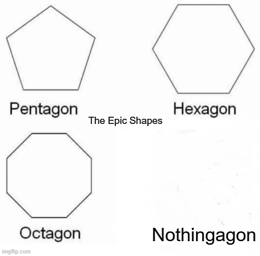 Epic Shapes | The Epic Shapes; Nothingagon | image tagged in memes,pentagon hexagon octagon,shapes | made w/ Imgflip meme maker